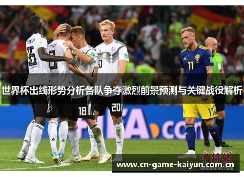 世界杯出线形势分析各队争夺激烈前景预测与关键战役解析 世界杯出线形势分析各队争夺激烈前景预测与关键战役解析